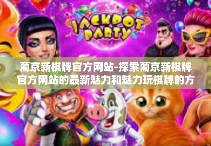 葡京新棋牌官方网站-探索葡京新棋牌官方网站的最新魅力和魅力玩棋牌的方式!葡京新棋牌官方网站 葡京新棋牌官方网站-探索葡京新棋牌官方网站的最新魅力和魅力玩棋牌的方式!葡京新棋牌官方网站