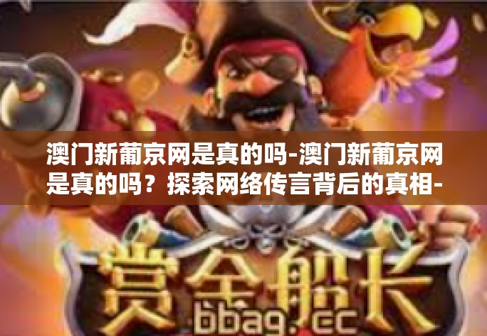 澳门新葡京网是真的吗-澳门新葡京网是真的吗？探索网络传言背后的真相-澳门新葡京网是真的吗
