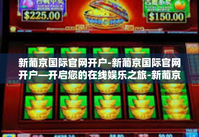 新葡京国际官网开户-新葡京国际官网开户—开启您的在线娱乐之旅-新葡京国际官网开户