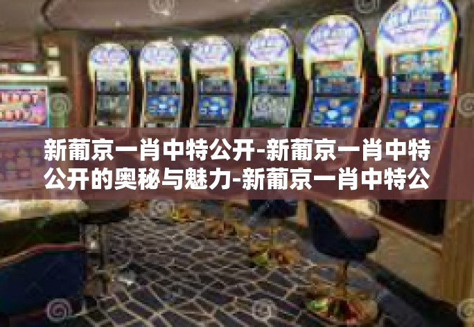 新葡京一肖中特公开-新葡京一肖中特公开的奥秘与魅力-新葡京一肖中特公开 新葡京一肖中特公开-新葡京一肖中特公开的奥秘与魅力-新葡京一肖中特公开