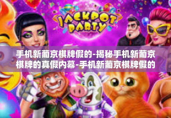 手机新葡京棋牌假的-揭秘手机新葡京棋牌的真假内幕-手机新葡京棋牌假的 手机新葡京棋牌假的-揭秘手机新葡京棋牌的真假内幕-手机新葡京棋牌假的