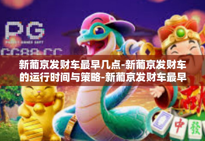 新葡京发财车最早几点-新葡京发财车的运行时间与策略-新葡京发财车最早几点 新葡京发财车最早几点-新葡京发财车的运行时间与策略-新葡京发财车最早几点