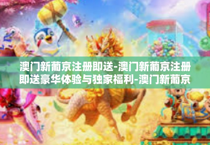 澳门新葡京，优质娱乐平台带来的非凡体验