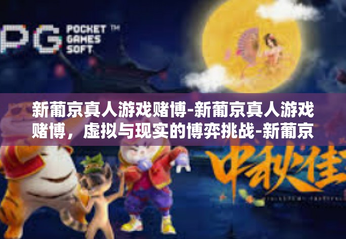 新葡京真人游戏赌博-新葡京真人游戏赌博，虚拟与现实的博弈挑战-新葡京真人游戏赌博