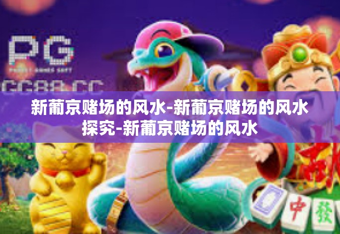 新葡京赌场的风水-新葡京赌场的风水探究-新葡京赌场的风水