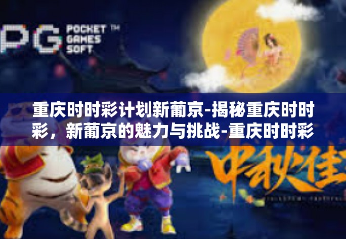 重庆时时彩计划新葡京-揭秘重庆时时彩,新葡京的魅力与挑战-重庆时时彩计划新葡京 重庆时时彩计划新葡京-揭秘重庆时时彩,新葡京的魅力与挑战-重庆时时彩计划新葡京