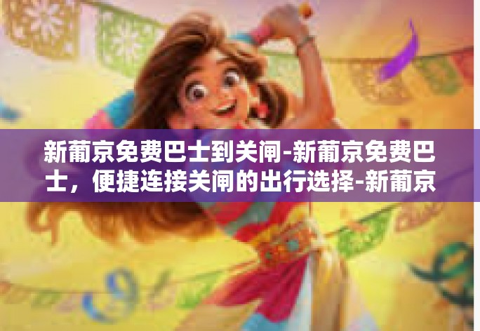 新葡京免费巴士到关闸-新葡京免费巴士,便捷连接关闸的出行选择-新葡京免费巴士到关闸 新葡京免费巴士到关闸-新葡京免费巴士,便捷连接关闸的出行选择-新葡京免费巴士到关闸