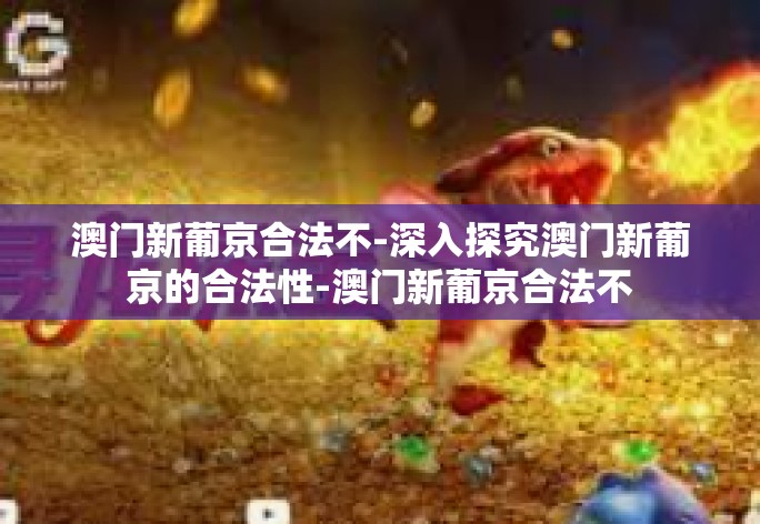 澳门新葡京合法不-深入探究澳门新葡京的合法性-澳门新葡京合法不