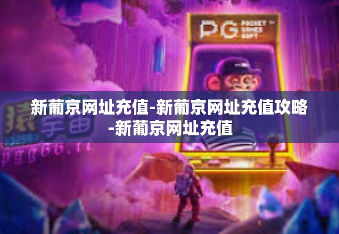 新葡京网址充值-新葡京网址充值攻略-新葡京网址充值 新葡京网址充值-新葡京网址充值攻略-新葡京网址充值