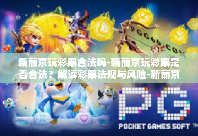 新葡京玩彩票合法吗-新葡京玩彩票是否合法？解读彩票法规与风险-新葡京玩彩票合法吗