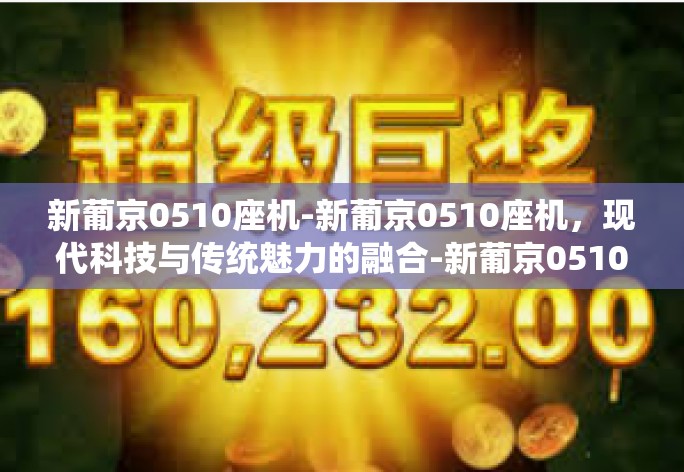 新葡京0510座机-新葡京0510座机，现代科技与传统魅力的融合-新葡京0510座机