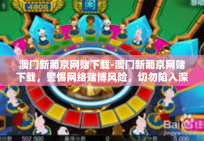 澳门新葡京网赌下载-澳门新葡京网赌下载，警惕网络赌博风险，切勿陷入深渊-澳门新葡京网赌下载