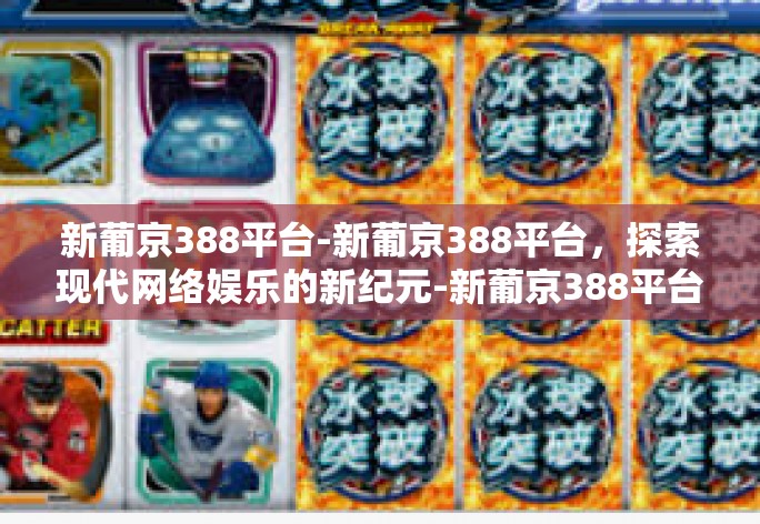 新葡京388平台-新葡京388平台,探索现代网络娱乐的新纪元-新葡京388平台 新葡京388平台-新葡京388平台,探索现代网络娱乐的新纪元-新葡京388平台