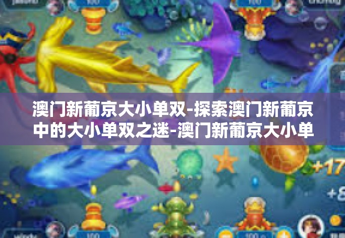 澳门新葡京大小单双-探索澳门新葡京中的大小单双之迷-澳门新葡京大小单双 澳门新葡京大小单双-探索澳门新葡京中的大小单双之迷-澳门新葡京大小单双