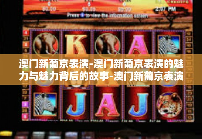 澳门新葡京表演-澳门新葡京表演的魅力与魅力背后的故事-澳门新葡京表演 澳门新葡京表演-澳门新葡京表演的魅力与魅力背后的故事-澳门新葡京表演