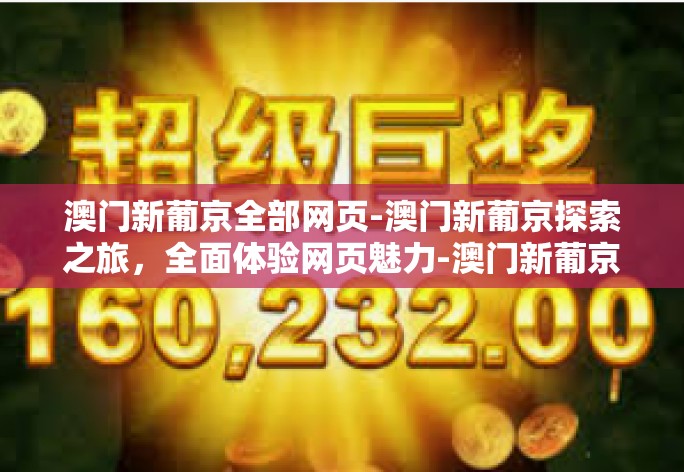 澳门新葡京全部网页-澳门新葡京探索之旅，全面体验网页魅力-澳门新葡京全部网页