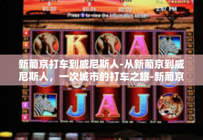 新葡京打车到威尼斯人-从新葡京到威尼斯人，一次城市的打车之旅-新葡京打车到威尼斯人