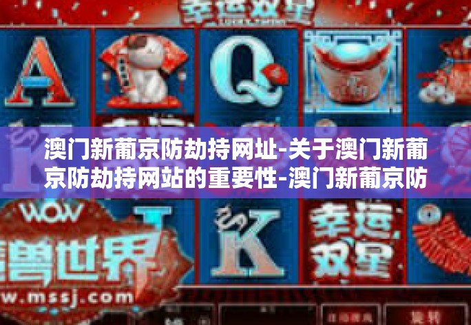 澳门新葡京防劫持网址-关于澳门新葡京防劫持网站的重要性-澳门新葡京防劫持网址 澳门新葡京防劫持网址-关于澳门新葡京防劫持网站的重要性-澳门新葡京防劫持网址