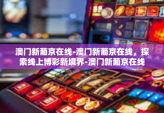 澳门新葡京在线-澳门新葡京在线，探索线上博彩新境界-澳门新葡京在线