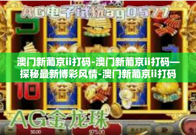 澳门新葡京ii打码-澳门新葡京ii打码—探秘最新博彩风情-澳门新葡京ii打码 澳门新葡京ii打码-澳门新葡京ii打码—探秘最新博彩风情-澳门新葡京ii打码
