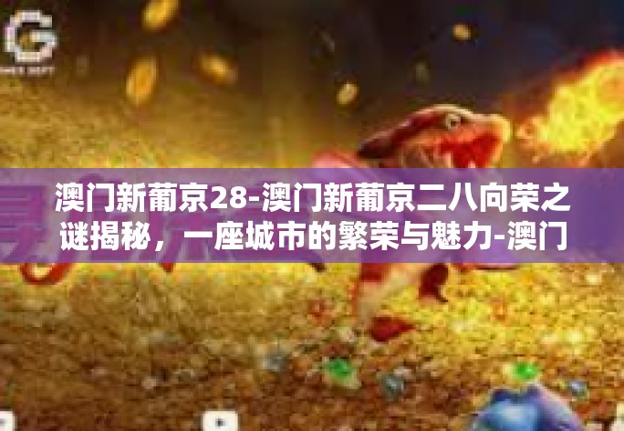 澳门新葡京28-澳门新葡京二八向荣之谜揭秘，一座城市的繁荣与魅力-澳门新葡京28