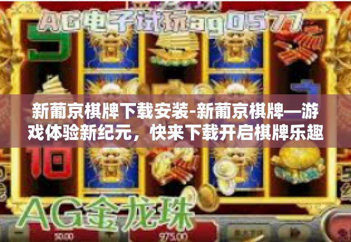 新葡京棋牌下载安装-新葡京棋牌—游戏体验新纪元，快来下载开启棋牌乐趣！新葡京棋牌下载安装