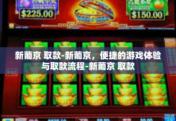新葡京 取款-新葡京,便捷的游戏体验与取款流程-新葡京 取款 新葡京 取款-新葡京,便捷的游戏体验与取款流程-新葡京 取款