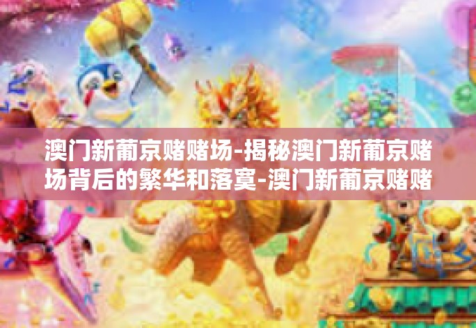 澳门新葡京赌赌场-揭秘澳门新葡京赌场背后的繁华和落寞-澳门新葡京赌赌场