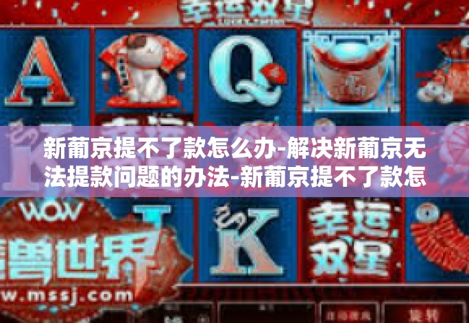 新葡京提不了款怎么办-解决新葡京无法提款问题的办法-新葡京提不了款怎么办