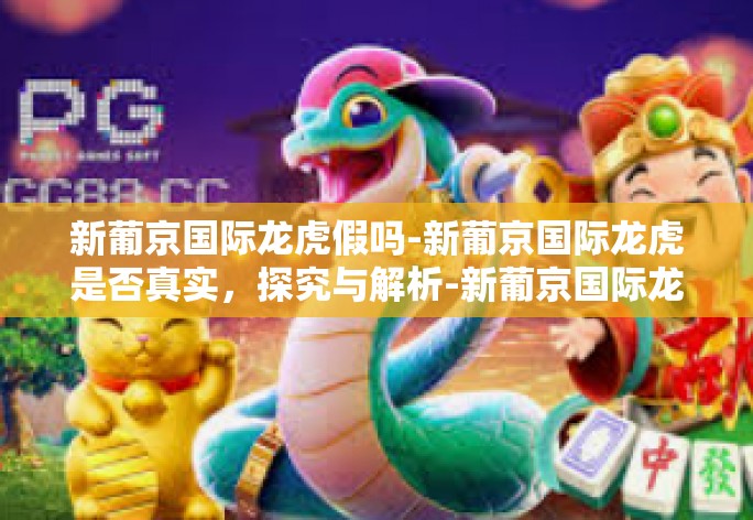 新葡京国际龙虎假吗-新葡京国际龙虎是否真实,探究与解析-新葡京国际龙虎假吗 新葡京国际龙虎假吗-新葡京国际龙虎是否真实,探究与解析-新葡京国际龙虎假吗