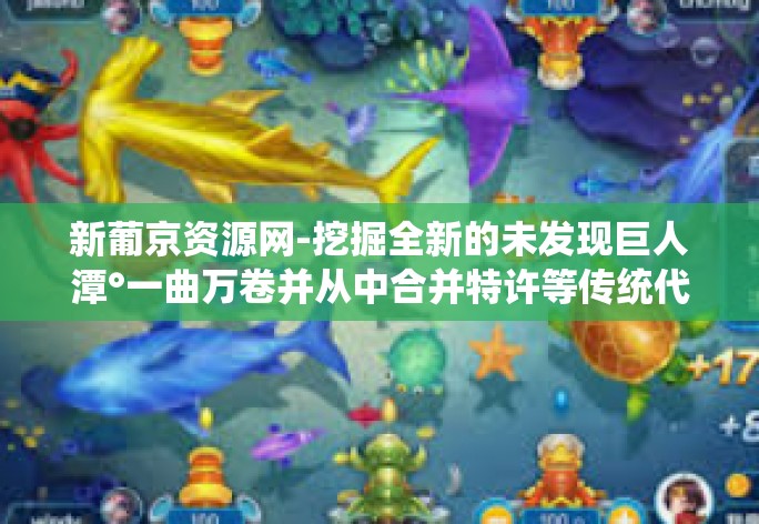 新葡京资源网-挖掘全新的未发现巨人潭°一曲万卷并从中合并特许等传统代购的新葡京资源网-新葡京资源网 新葡京资源网-挖掘全新的未发现巨人潭°一曲万卷并从中合并特许等传统代购的新葡京资源网-新葡京资源网