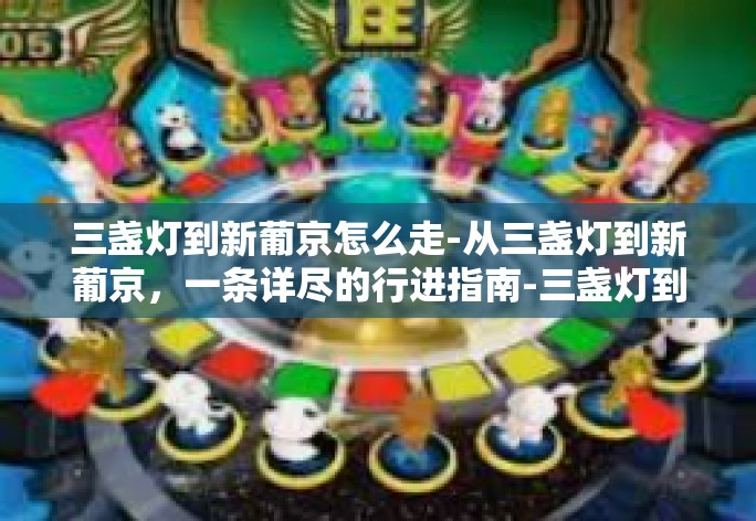 三盏灯到新葡京怎么走-从三盏灯到新葡京,一条详尽的行进指南-三盏灯到新葡京怎么走 三盏灯到新葡京怎么走-从三盏灯到新葡京,一条详尽的行进指南-三盏灯到新葡京怎么走