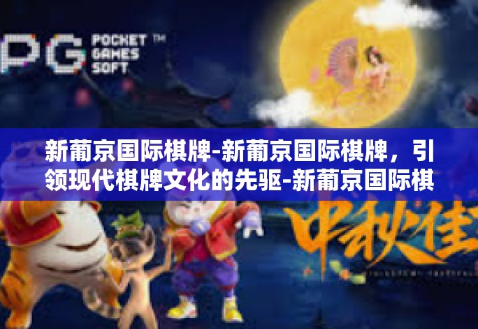 新葡京国际棋牌-新葡京国际棋牌，引领现代棋牌文化的先驱-新葡京国际棋牌