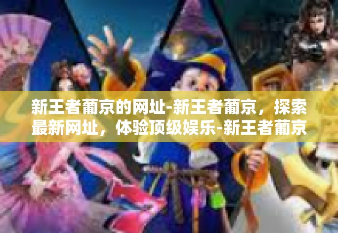 新王者葡京的网址-新王者葡京,探索最新网址,体验顶级娱乐-新王者葡京的网址 新王者葡京的网址-新王者葡京,探索最新网址,体验顶级娱乐-新王者葡京的网址