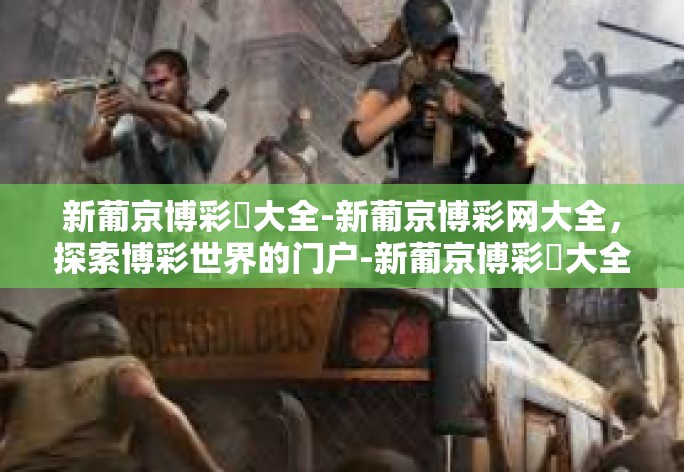 新葡京博彩網大全-新葡京博彩网大全,探索博彩世界的门户-新葡京博彩網大全 新葡京博彩網大全-新葡京博彩网大全,探索博彩世界的门户-新葡京博彩網大全