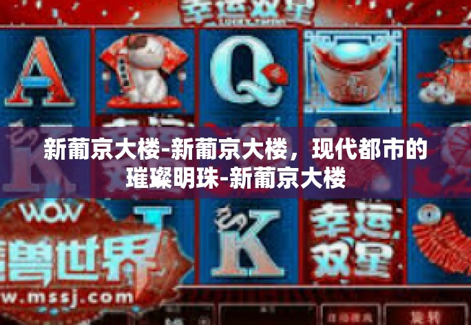 新葡京大楼-新葡京大楼，现代都市的璀璨明珠-新葡京大楼