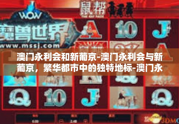 澳门永利会和新葡京-澳门永利会与新葡京,繁华都市中的独特地标-澳门永利会和新葡京 澳门永利会和新葡京-澳门永利会与新葡京,繁华都市中的独特地标-澳门永利会和新葡京