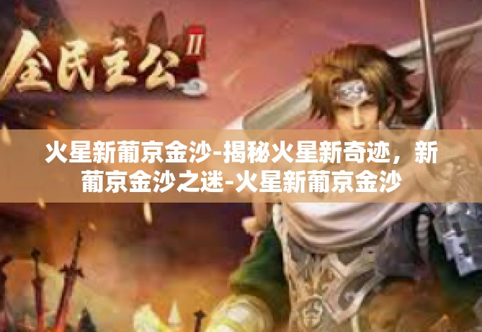 火星新葡京金沙-揭秘火星新奇迹,新葡京金沙之迷-火星新葡京金沙 火星新葡京金沙-揭秘火星新奇迹,新葡京金沙之迷-火星新葡京金沙