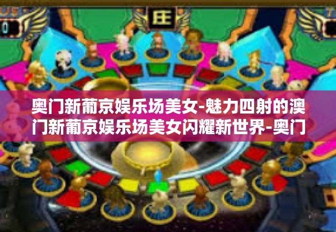 奥门新葡京娱乐场美女-魅力四射的澳门新葡京娱乐场美女闪耀新世界-奥门新葡京娱乐场美女 奥门新葡京娱乐场美女-魅力四射的澳门新葡京娱乐场美女闪耀新世界-奥门新葡京娱乐场美女