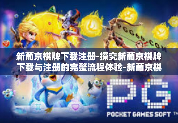 新葡京棋牌下载注册-探究新葡京棋牌下载与注册的完整流程体验-新葡京棋牌下载注册 新葡京棋牌下载注册-探究新葡京棋牌下载与注册的完整流程体验-新葡京棋牌下载注册