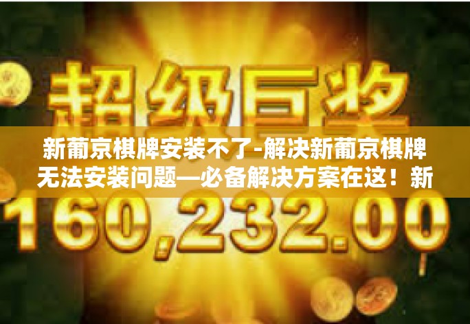 新葡京棋牌安装不了-解决新葡京棋牌无法安装问题—必备解决方案在这!新葡京棋牌安装不了 新葡京棋牌安装不了-解决新葡京棋牌无法安装问题—必备解决方案在这!新葡京棋牌安装不了
