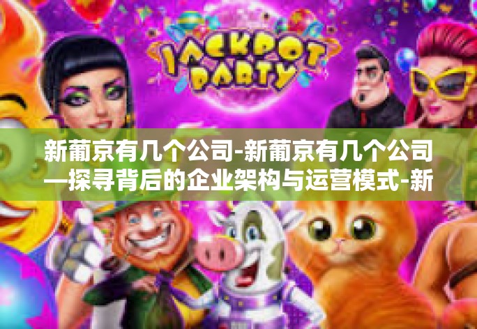 新葡京有几个公司-新葡京有几个公司—探寻背后的企业架构与运营模式-新葡京有几个公司 新葡京有几个公司-新葡京有几个公司—探寻背后的企业架构与运营模式-新葡京有几个公司
