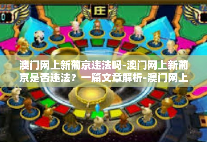 澳门网上新葡京违法吗-澳门网上新葡京是否违法?一篇文章解析-澳门网上新葡京违法吗 澳门网上新葡京违法吗-澳门网上新葡京是否违法?一篇文章解析-澳门网上新葡京违法吗