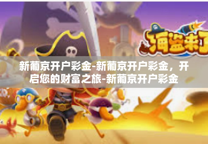 新葡京开户彩金-新葡京开户彩金,开启您的财富之旅-新葡京开户彩金 新葡京开户彩金-新葡京开户彩金,开启您的财富之旅-新葡京开户彩金