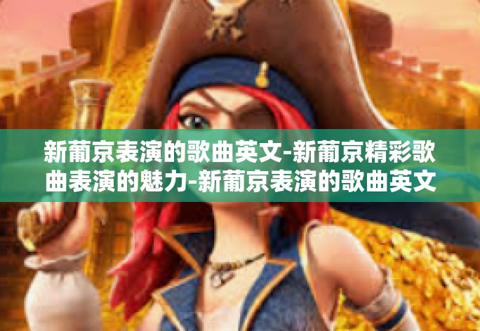 新葡京表演的歌曲英文-新葡京精彩歌曲表演的魅力-新葡京表演的歌曲英文 新葡京表演的歌曲英文-新葡京精彩歌曲表演的魅力-新葡京表演的歌曲英文