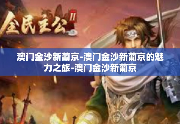 澳门金沙新葡京-澳门金沙新葡京的魅力之旅-澳门金沙新葡京 澳门金沙新葡京-澳门金沙新葡京的魅力之旅-澳门金沙新葡京