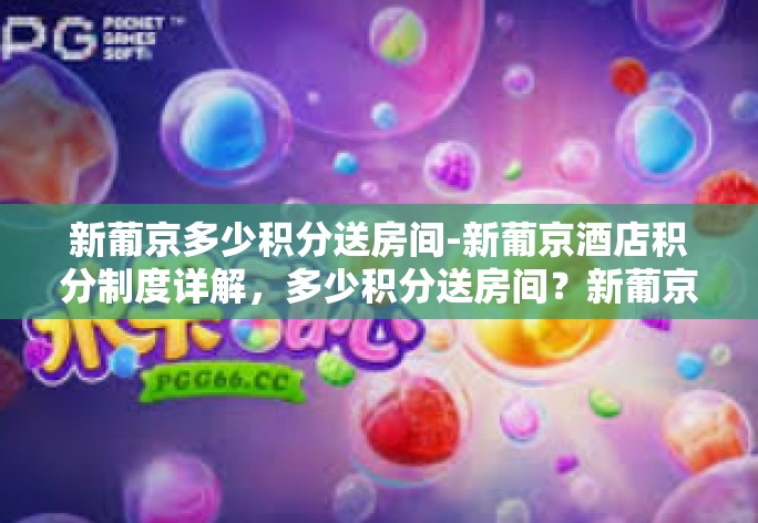 新葡京多少积分送房间-新葡京酒店积分制度详解,多少积分送房间?新葡京多少积分送房间 新葡京多少积分送房间-新葡京酒店积分制度详解,多少积分送房间?新葡京多少积分送房间