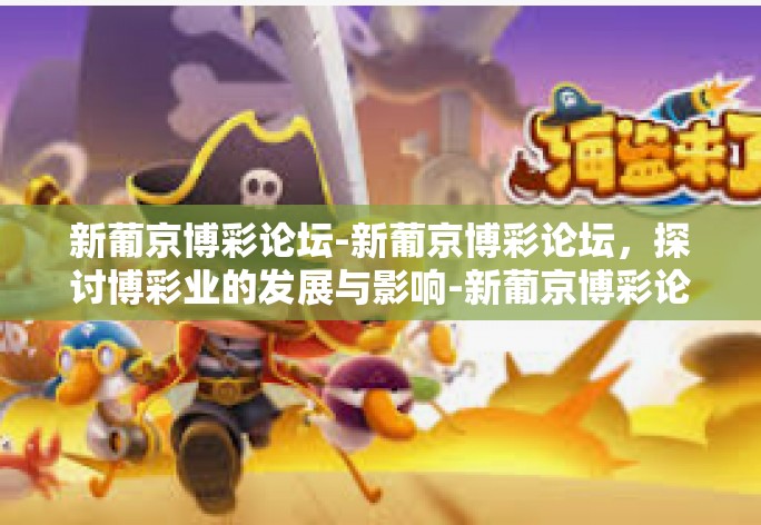 新葡京博彩论坛-新葡京博彩论坛，探讨博彩业的发展与影响-新葡京博彩论坛