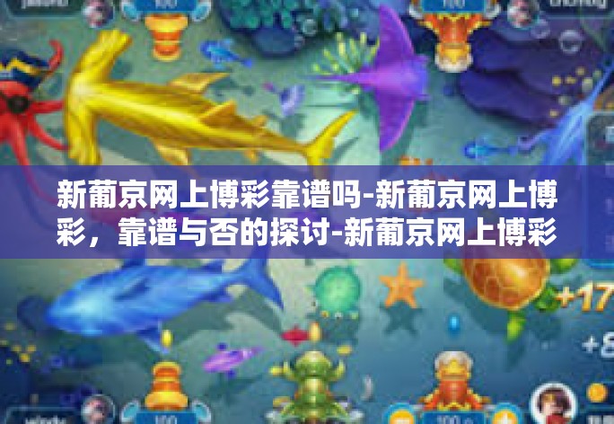 新葡京网上博彩靠谱吗-新葡京网上博彩,靠谱与否的探讨-新葡京网上博彩靠谱吗 新葡京网上博彩靠谱吗-新葡京网上博彩,靠谱与否的探讨-新葡京网上博彩靠谱吗