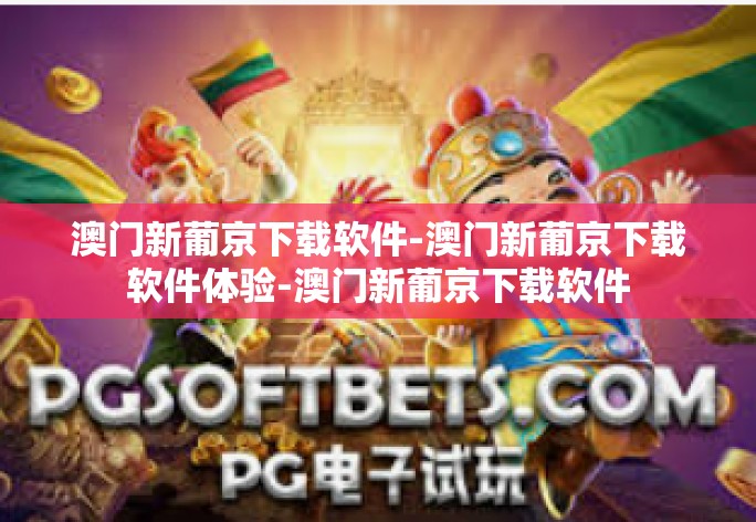 澳门新葡京下载软件-澳门新葡京下载软件体验-澳门新葡京下载软件